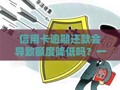 信用卡逾期还款会导致额度降低吗？一期欠款会影响信用评分吗？