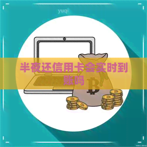半夜还信用卡会实时到账吗