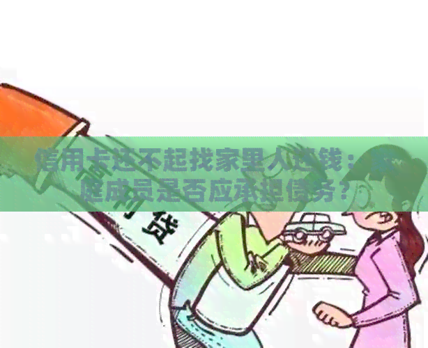 信用卡还不起找家里人还钱：家庭成员是否应承担债务？