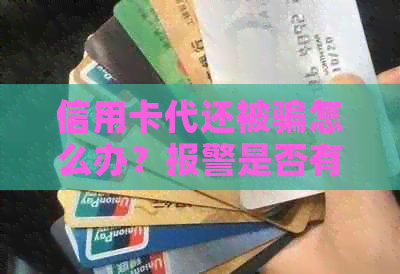 信用卡代还被骗怎么办？报警是否有效？如何防范类似诈骗？