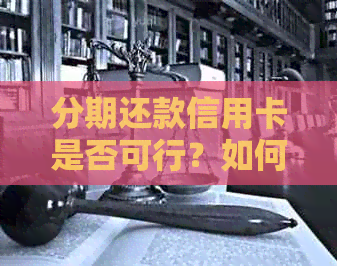 分期还款信用卡是否可行？如何操作以及可能面临的问题