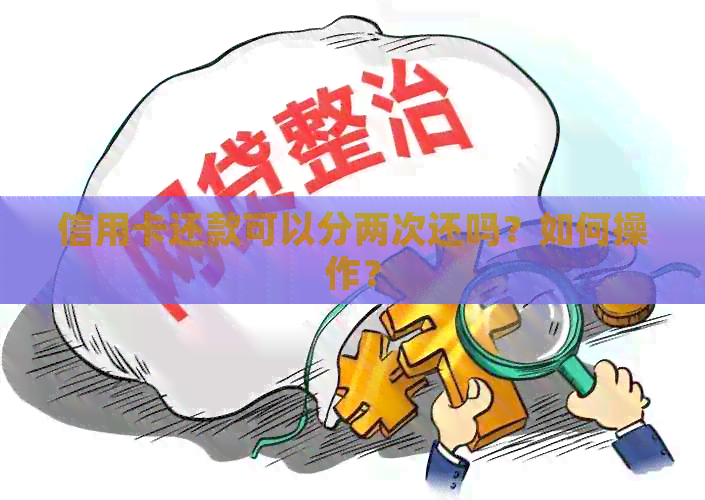 信用卡还款可以分两次还吗？如何操作？