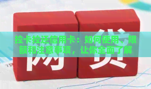 拉卡拉还信用卡：如何使用、限额和注意事项，让你全面了解