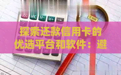 探索还款信用卡的优选平台和软件：避免逾期，实现划算还款