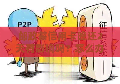 邮政蓄信用卡晚还2天有影响吗？怎么办？