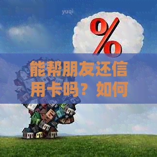 能帮朋友还信用卡吗？如何操作？安全性如何？使用微信还行吗？