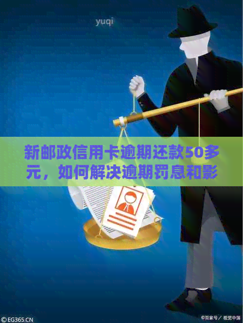 新邮政信用卡逾期还款50多元，如何解决逾期罚息和影响信用的问题？