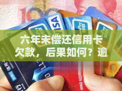 六年未偿还信用卡欠款，后果如何？逾期还款的惨痛教训！