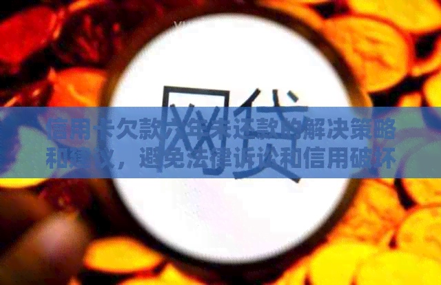 信用卡欠款六年未还款的解决策略和建议，避免法律诉讼和信用破坏