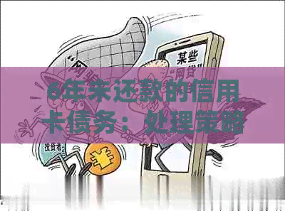 6年未还款的信用卡债务：处理策略与建议