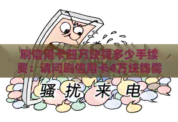 刷信用卡四万块钱多少手续费：请问刷信用卡4万块钱需要支付多少手续费？