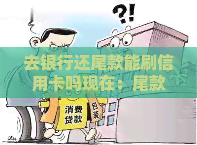 去银行还尾款能刷信用卡吗现在：尾款支付方式与流程