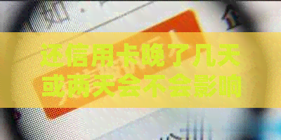 还信用卡晚了几天或两天会不会影响？