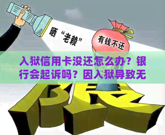 入狱信用卡没还怎么办？银行会起诉吗？因入狱导致无法还款的处理方法