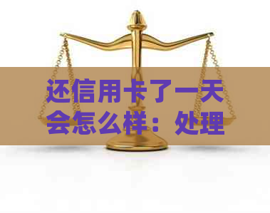 还信用卡了一天会怎么样：处理方式与影响分析