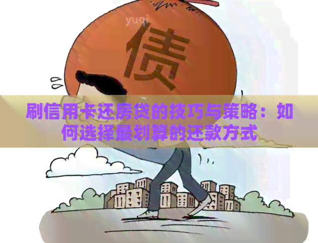 刷信用卡还房贷的技巧与策略：如何选择最划算的还款方式
