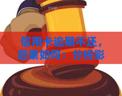 信用卡逾期不还，后果如何：分析影响与解决方法