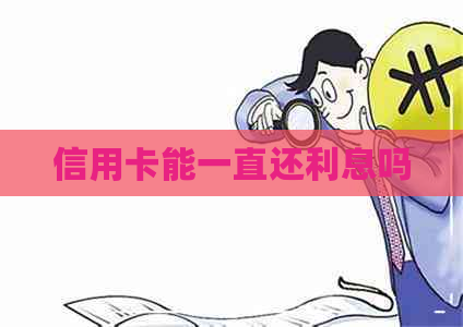 信用卡能一直还利息吗