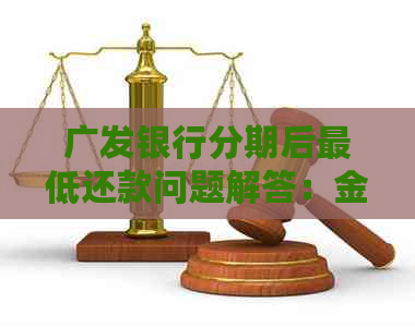 广发银行分期后更低还款问题解答：金额与提前还款