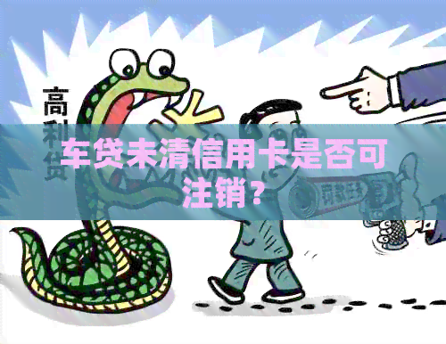 车贷未清信用卡是否可注销？