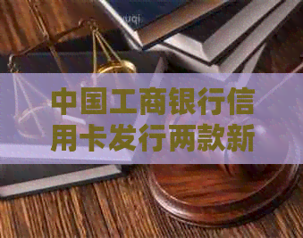 中国工商银行信用卡发行两款新卡，提升客户体验与金融服务