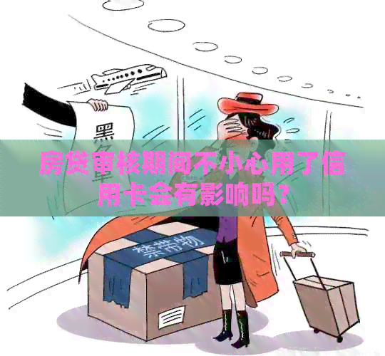 房贷审核期间不小心用了信用卡会有影响吗？