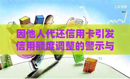 因他人代还信用卡引发信用额度调整的警示与探讨