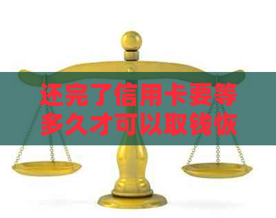还完了信用卡要等多久才可以取钱恢复？