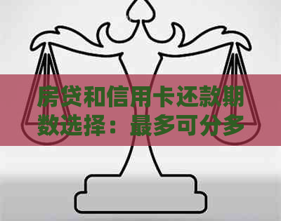 房贷和信用卡还款期数选择：最多可分多少期完成还款？了解详细信息