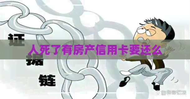 人死了有房产信用卡要还么