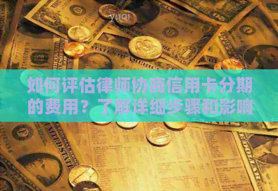 如何评估律师协商信用卡分期的费用？了解详细步骤和影响因素