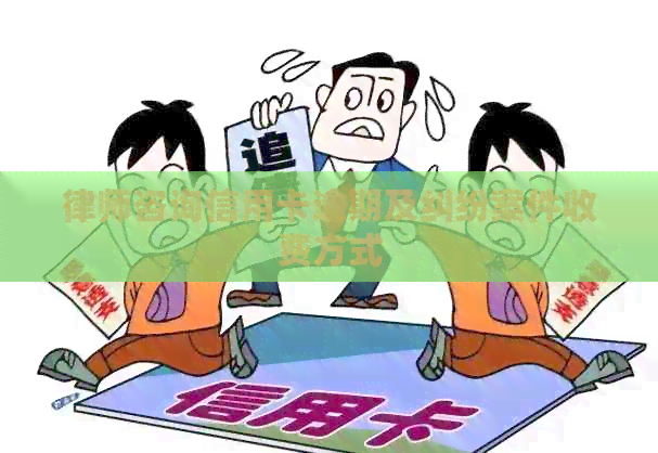 律师咨询信用卡逾期及纠纷案件收费方式