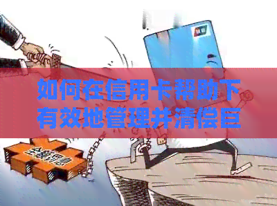 如何在信用卡帮助下有效地管理并清偿巨额欠款？