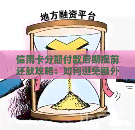 信用卡分期付款后期提前还款攻略：如何避免额外费用并更大限度利用资金