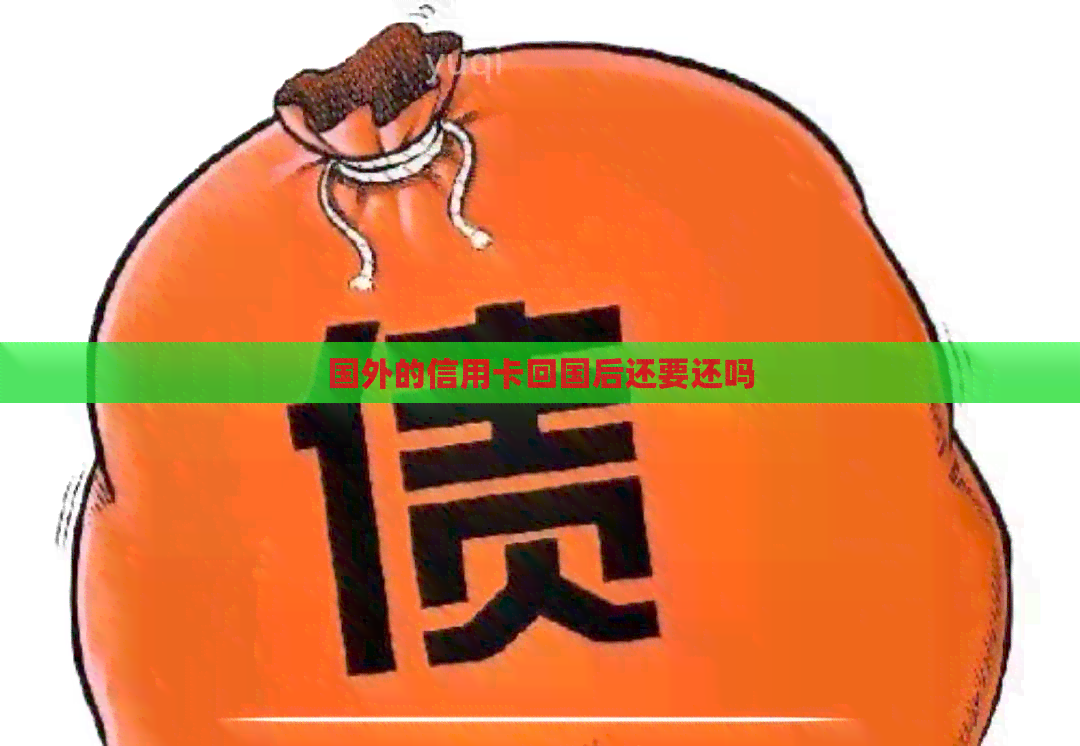 国外的信用卡回国后还要还吗