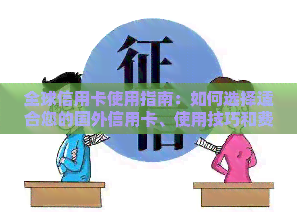 全球信用卡使用指南：如何选择适合您的国外信用卡、使用技巧和费用分析