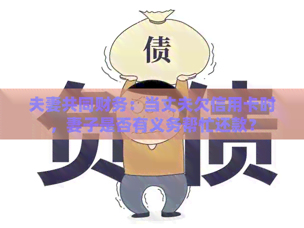 夫妻共同财务：当丈夫欠信用卡时，妻子是否有义务帮忙还款？