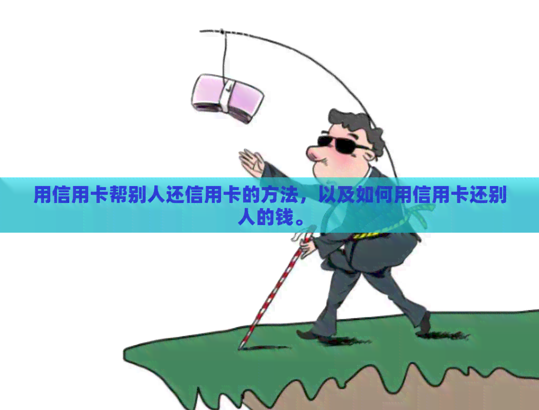 用信用卡帮别人还信用卡的方法，以及如何用信用卡还别人的钱。