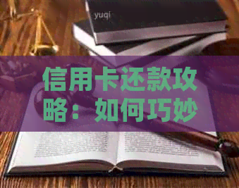 信用卡还款攻略：如何巧妙利用信用卡资金还清信用卡债务