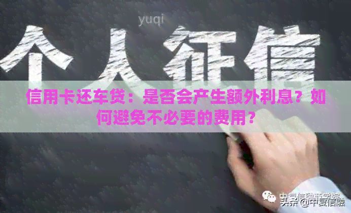 信用卡还车贷：是否会产生额外利息？如何避免不必要的费用？