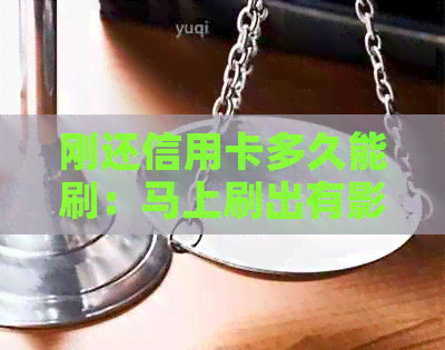 刚还信用卡多久能刷：马上刷出有影响吗？