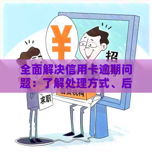 全面解决信用卡逾期问题：了解处理方式、后果和预防措