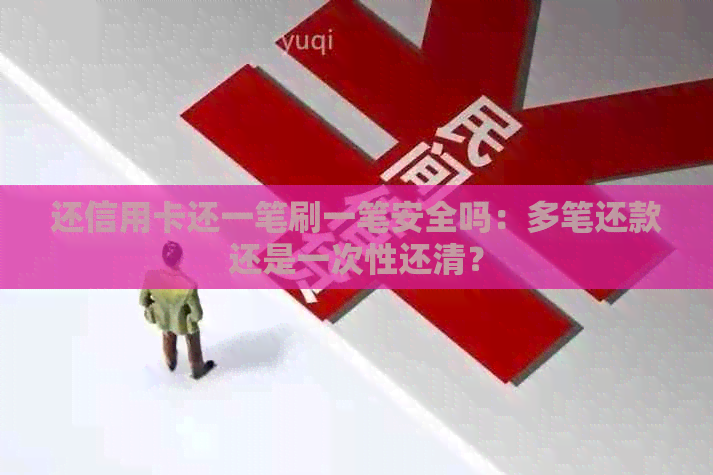 还信用卡还一笔刷一笔安全吗：多笔还款还是一次性还清？