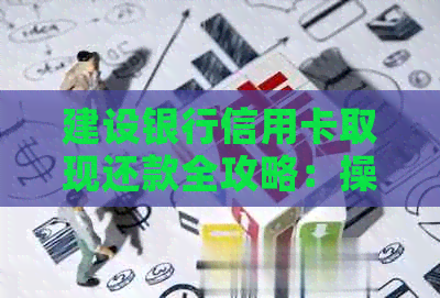 建设银行信用卡取现还款全攻略：操作指南、利息计算及期还款
