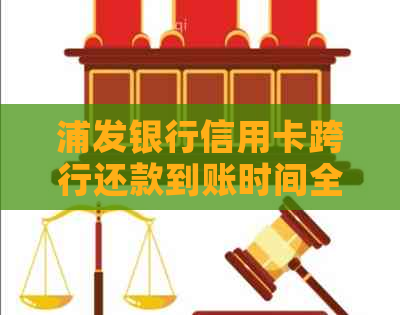 浦发银行信用卡跨行还款到账时间全面解析：可能的到账时长及影响因素