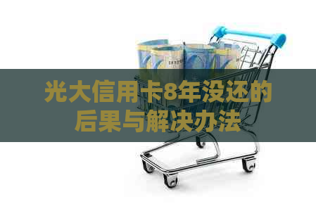 光大信用卡8年没还的后果与解决办法