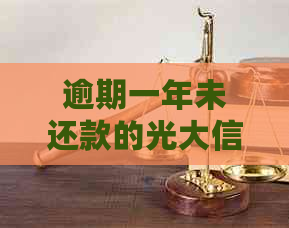 逾期一年未还款的光大信用卡将面临何种处理和后果？
