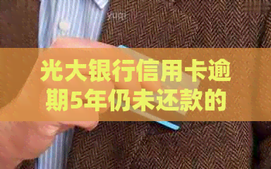 光大银行信用卡逾期5年仍未还款的解决方案和影响