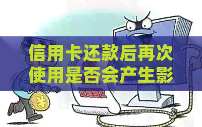 信用卡还款后再次使用是否会产生影响及信用评估的探讨