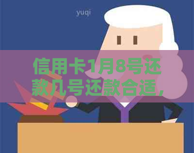 信用卡1月8号还款几号还款合适，月底消费何时还？